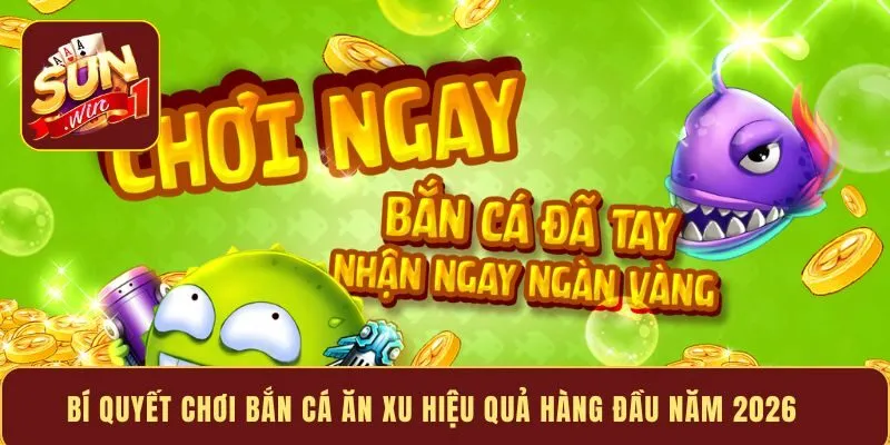 Bí quyết chơi bắn cá ăn xu hiệu quả hàng đầu năm 2026