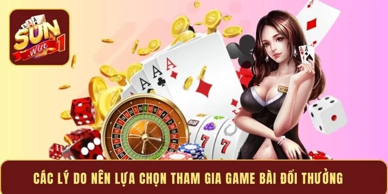 Các lý do nên lựa chọn tham gia game bài đổi thưởng