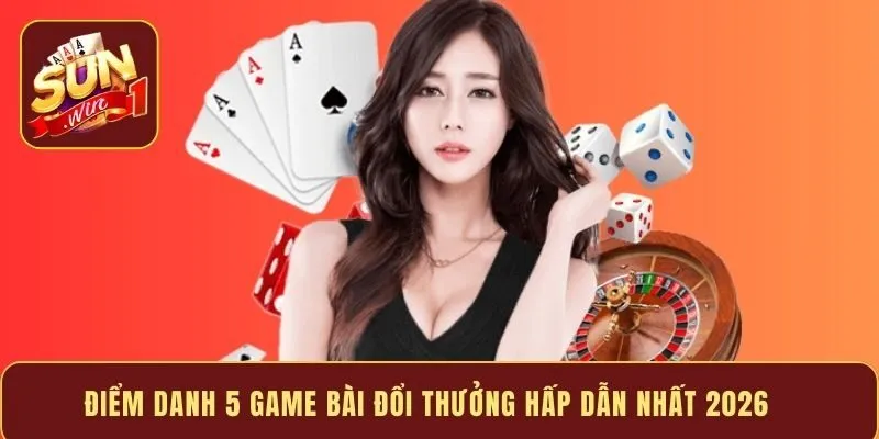 Điểm danh 5 game bài đổi thưởng hấp dẫn nhất 2026