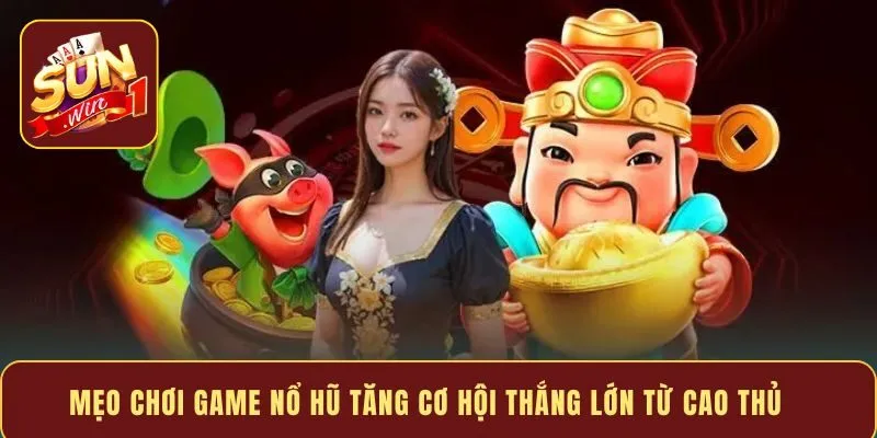 Mẹo chơi game nổ hũ tăng cơ hội thắng lớn từ cao thủ