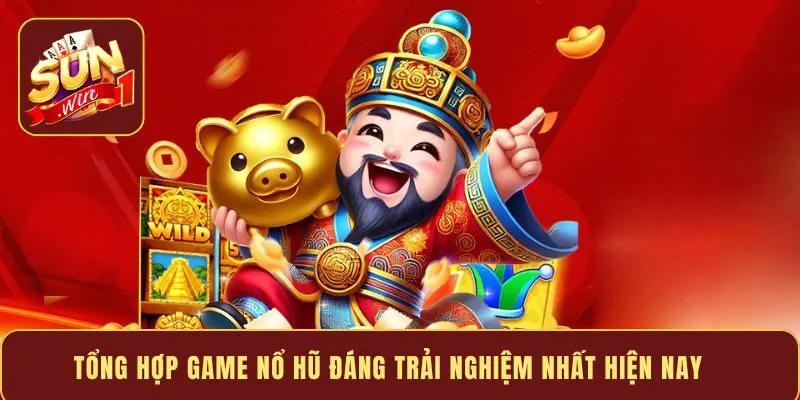 Tổng hợp game nổ hũ đáng trải nghiệm nhất hiện nay